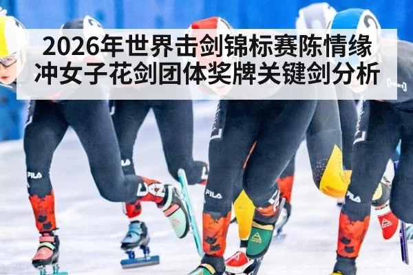 2026年世界击剑锦标赛陈情缘冲女子花剑团体奖牌关键剑分析